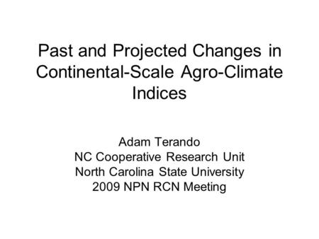 Past and Projected Changes in Continental-Scale Agro-Climate Indices Adam Terando NC Cooperative Research Unit North Carolina State University 2009 NPN.