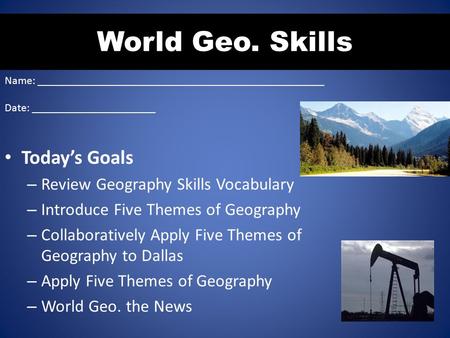 Today’s Goals – Review Geography Skills Vocabulary – Introduce Five Themes of Geography – Collaboratively Apply Five Themes of Geography to Dallas – Apply.