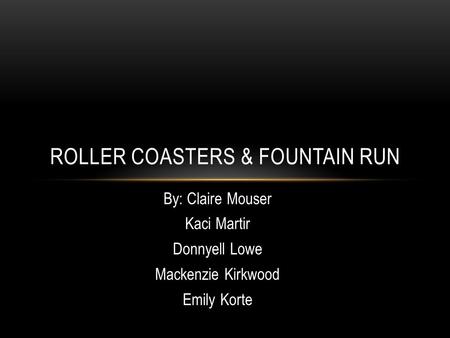 By: Claire Mouser Kaci Martir Donnyell Lowe Mackenzie Kirkwood Emily Korte ROLLER COASTERS & FOUNTAIN RUN.