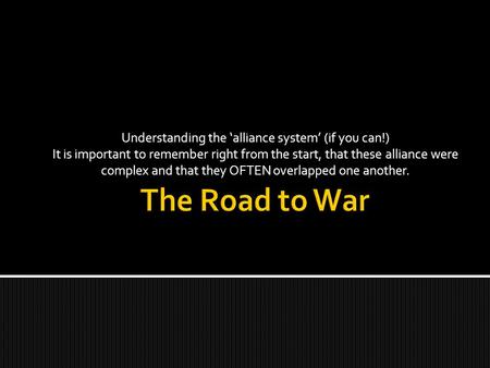 Understanding the ‘alliance system’ (if you can!) It is important to remember right from the start, that these alliance were complex and that they OFTEN.