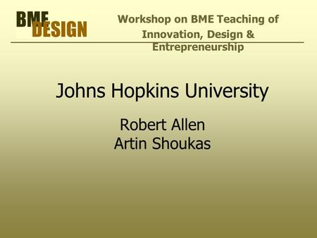 Johns Hopkins University Robert Allen Artin Shoukas Workshop on BME Teaching of Innovation, Design & Entrepreneurship.