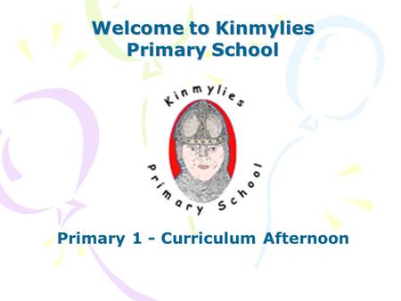 Welcome to Kinmylies Primary School Primary 1 - Curriculum Afternoon.