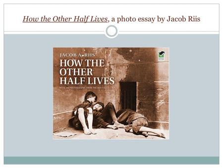 How the Other Half Lives, a photo essay by Jacob Riis.