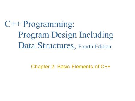 C++ Programming: Program Design Including Data Structures, Fourth Edition Chapter 2: Basic Elements of C++