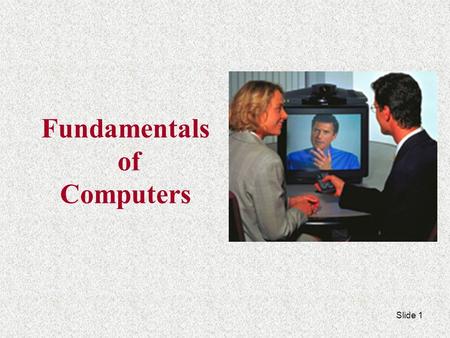 Fundamentals of Computers Slide 1 Input Input is any data entered into the computer’s memory. Types of input include:  Data – Unorganized information.