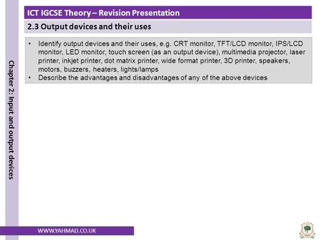 ICT IGCSE Theory – Revision Presentation 2.3 Output devices and their uses Chapter 2: Input and output devices WWW.YAHMAD.CO.UK Identify output devices.