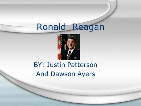 Ronald Reagan BY: Justin Patterson And Dawson Ayers BY: Justin Patterson And Dawson Ayers.