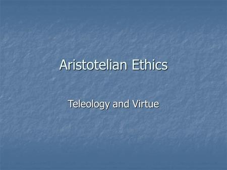 Aristotelian Ethics Teleology and Virtue. Aristotle (382-322 B.C.E.) Student of Plato in Socratic tradition Originally a botanist Scientific, analytical.