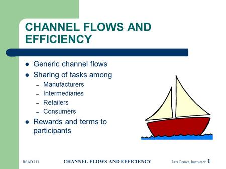 BSAD 113 CHANNEL FLOWS AND EFFICIENCY Lars Perner, Instructor 1 CHANNEL FLOWS AND EFFICIENCY Generic channel flows Sharing of tasks among – Manufacturers.