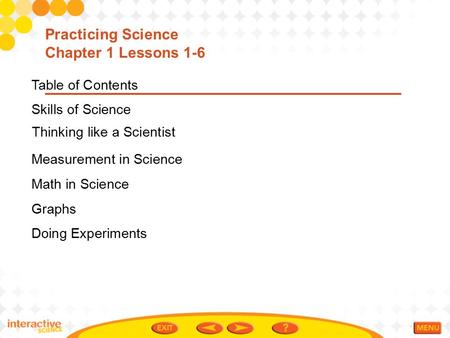 Table of Contents Skills of Science Measurement in Science Math in Science Graphs Doing Experiments Practicing Science Chapter 1 Lessons 1-6 Thinking like.