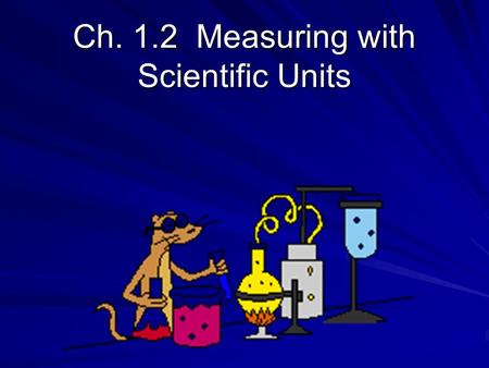 Ch. 1.2 Measuring with Scientific Units. OBJECTIVES Identify the base units used in the SI system Explain the use of Scientific Notation Compare Volume,