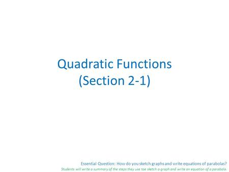 Essential Question: How do you sketch graphs and write equations of parabolas? Students will write a summary of the steps they use toe sketch a graph and.