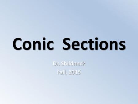 Conic Sections Dr. Shildneck Fall, 2015. Parabolas CONIC SECTIONS.