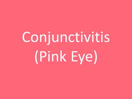 Conjunctivitis (Pink Eye). What is pink eye? Redness and swelling of the conjunctiva A bacterial or viral infection Can be very contagious Last 7 to.