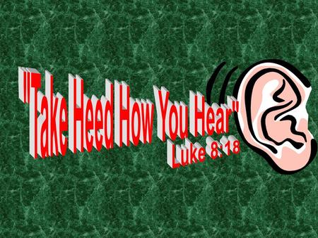 Take Heed How You Hear Luke 8:18.