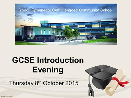 GCSE Introduction Evening Thursday 8 th October 2015 Ysgol Gymunedol Cefn Hengoed Community School.