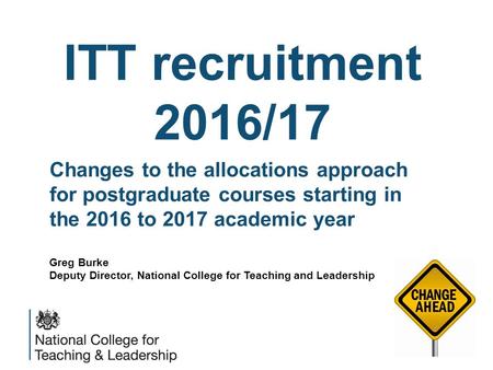 ITT recruitment 2016/17 1 Changes to the allocations approach for postgraduate courses starting in the 2016 to 2017 academic year Greg Burke Deputy Director,