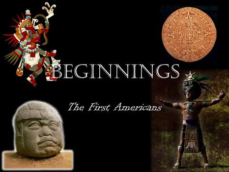 Beginnings The First Americans. The First Arrivals The first people began to arrive on this continent as early as 12,000 – 30,000 years ago But Where.