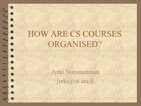 HOW ARE CS COURSES ORGANISED? Jyrki Nummenmaa