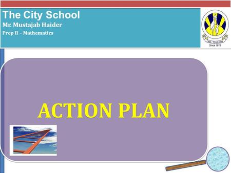 The City School Mr. Mustajab Haider Prep II – Mathematics The City School Mr. Mustajab Haider Prep II – Mathematics ACTION PLAN.