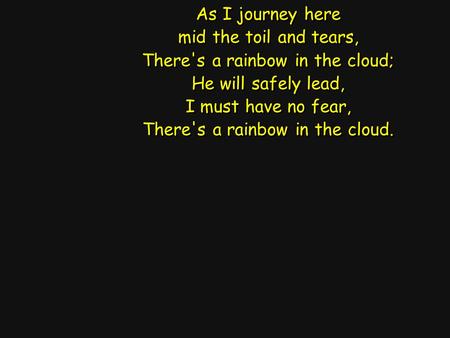 As I journey here mid the toil and tears, There's a rainbow in the cloud; He will safely lead, I must have no fear, There's a rainbow in the cloud. As.