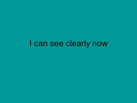 I can see clearly now. I can see clearly now, the rain is gone, I can see all obstacles in my way Gone are the dark clouds that had me blind It’s gonna.