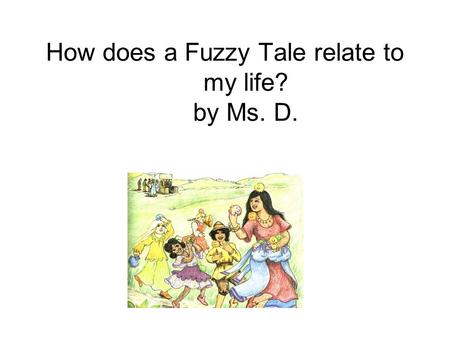 How does a Fuzzy Tale relate to my life? by Ms. D.