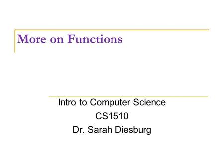 More on Functions Intro to Computer Science CS1510 Dr. Sarah Diesburg.