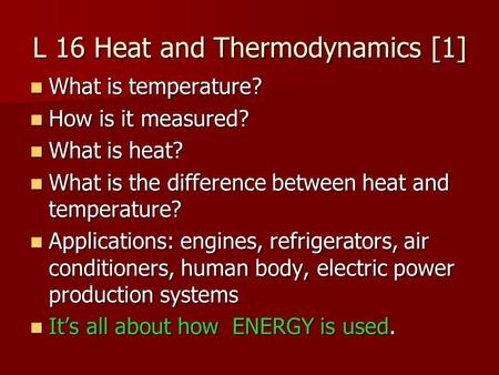 L 16 Heat and Thermodynamics [1] What is temperature? What is temperature? How is it measured? How is it measured? What is heat? What is heat? What is.