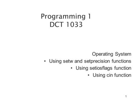 Operating System Using setw and setprecision functions Using setiosflags function Using cin function Programming 1 DCT 1033 1.