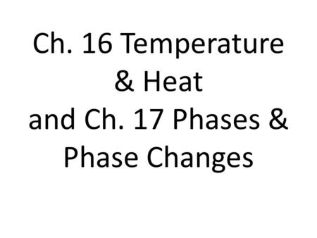 Ch. 16 Temperature & Heat and Ch. 17 Phases & Phase Changes.