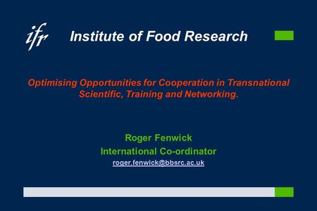 Institute of Food Research Optimising Opportunities for Cooperation in Transnational Scientific, Training and Networking. Roger Fenwick International Co-ordinator.