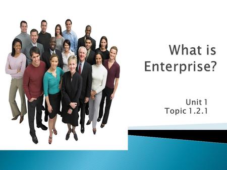 Unit 1 Topic 1.2.1.  Must learn: To appreciate what enterprise involves, taking risks and showing initiative  Should learn: the difference between providing.