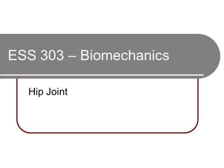 ESS 303 – Biomechanics Hip Joint.