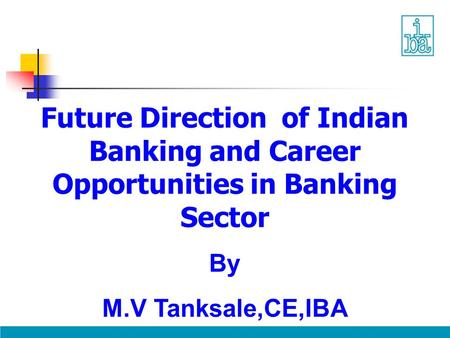 Future Direction of Indian Banking and Career Opportunities in Banking Sector By M.V Tanksale,CE,IBA.