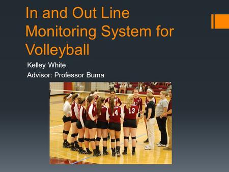 In and Out Line Monitoring System for Volleyball Kelley White Advisor: Professor Buma.