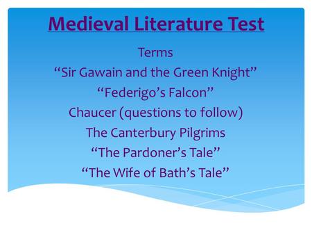 Medieval Literature Test Terms “Sir Gawain and the Green Knight” “Federigo’s Falcon” Chaucer (questions to follow) The Canterbury Pilgrims “The Pardoner’s.