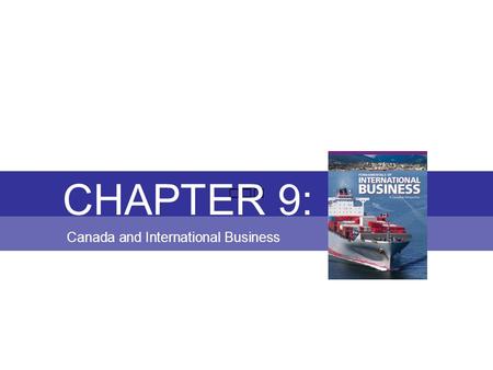 Chapter 9: CANADA AND INTERNATIONAL BUSINESS Fundamentals of International Business Copyright © 2010 Thompson Educational Publishing, Inc. - - - - - -