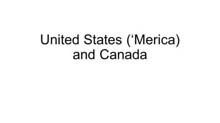 United States (‘Merica) and Canada. Learning Target I can identify multiple Economic and Cultural Characteristics of the United States and Canada.