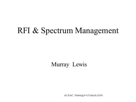 AUSAC Meeting 9-10 March 2009 RFI & Spectrum Management Murray Lewis.