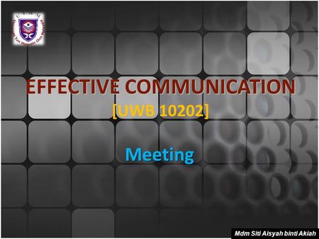 EFFECTIVE COMMUNICATION EFFECTIVE COMMUNICATION [UWB 10202] Meeting Mdm Siti Aisyah binti Akiah.