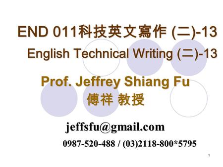 1 END 011 科技英文寫作 ( 二 )-13 English Technical Writing ( 二 )-13 Prof. Jeffrey Shiang Fu 傅祥 教授 0987-520-488 / (03)2118-800*5795.