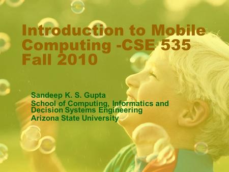 Introduction to Mobile Computing -CSE 535 Fall 2010 Sandeep K. S. Gupta School of Computing, Informatics and Decision Systems Engineering Arizona State.