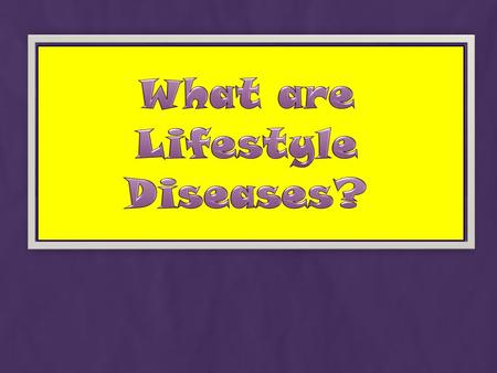 Lifestyle Diseases are diseases that potentially can be prevented by changes in diet, environment and lifestyle.