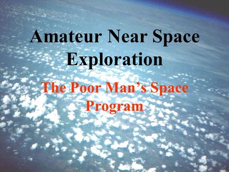 Amateur Near Space Exploration The Poor Man’s Space Program.