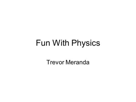 Fun With Physics Trevor Meranda. Physics The science of matter, energy, motion, and force.