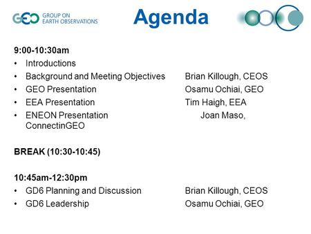 Agenda 9:00-10:30am Introductions Background and Meeting ObjectivesBrian Killough, CEOS GEO PresentationOsamu Ochiai, GEO EEA Presentation Tim Haigh, EEA.