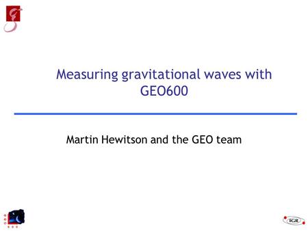 Martin Hewitson and the GEO team Measuring gravitational waves with GEO600.