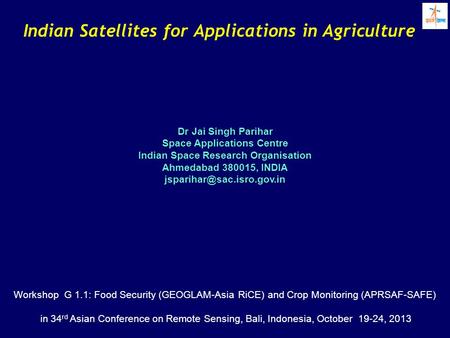 Indian Satellites for Applications in Agriculture Dr Jai Singh Parihar Space Applications Centre Indian Space Research Organisation Ahmedabad 380015, INDIA.