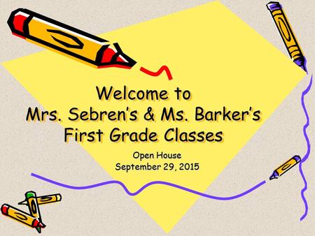 Welcome to Mrs. Sebren’s & Ms. Barker’s First Grade Classes Open House September 29, 2015.